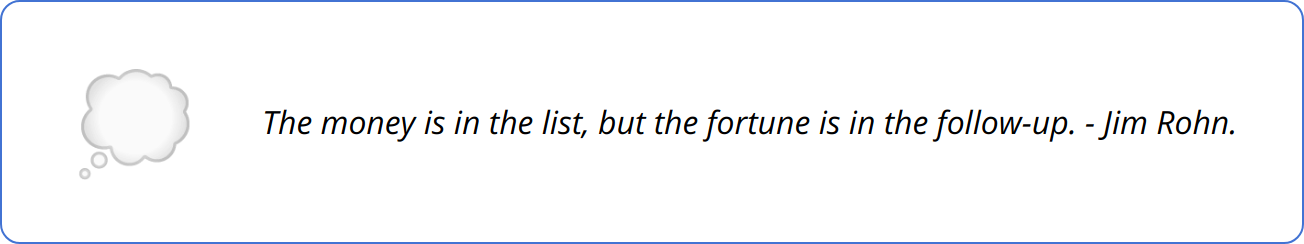 Quote - The money is in the list, but the fortune is in the follow-up. - Jim Rohn.