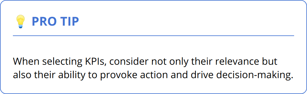 Pro Tip - When selecting KPIs, consider not only their relevance but also their ability to provoke action and drive decision-making.