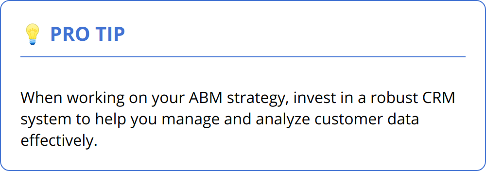 Pro Tip - When working on your ABM strategy, invest in a robust CRM system to help you manage and analyze customer data effectively.