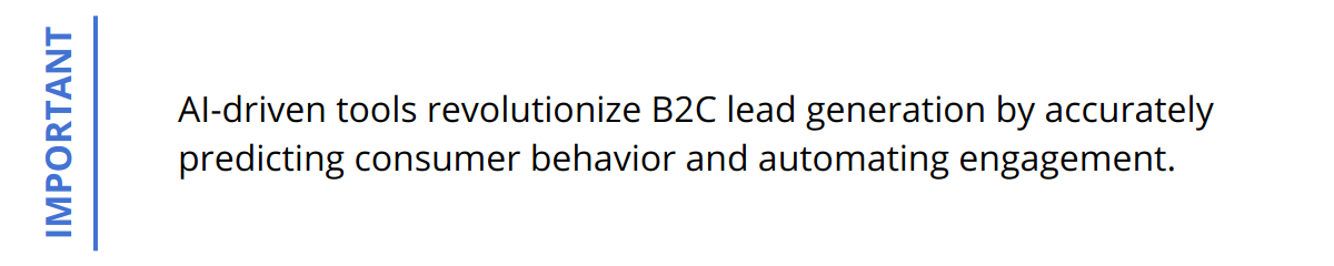 Important - AI-driven tools revolutionize B2C lead generation by accurately predicting consumer behavior and automating engagement.