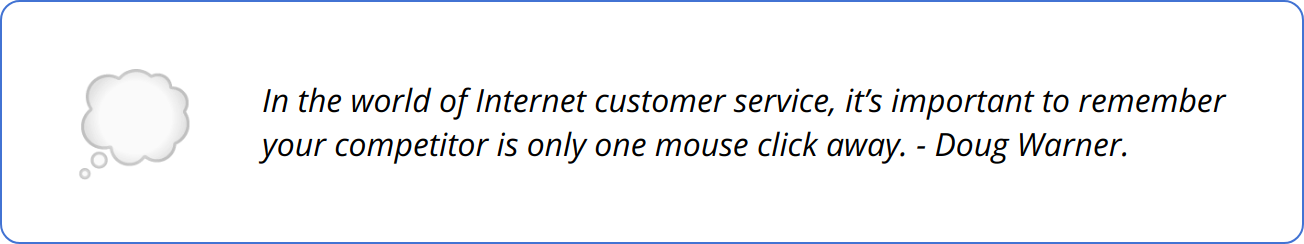 Quote - In the world of Internet customer service, it’s important to remember your competitor is only one mouse click away. - Doug Warner.