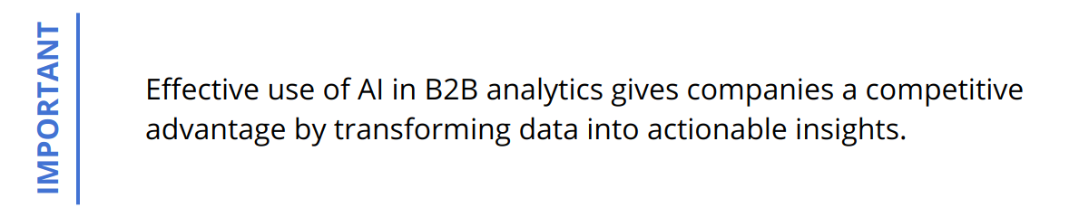 Important - Effective use of AI in B2B analytics gives companies a competitive advantage by transforming data into actionable insights.