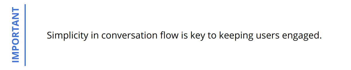 Important - Simplicity in conversation flow is key to keeping users engaged.