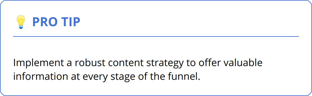 Pro Tip - Implement a robust content strategy to offer valuable information at every stage of the funnel.