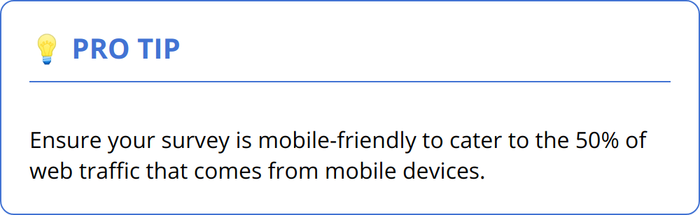 Pro Tip - Ensure your survey is mobile-friendly to cater to the 50% of web traffic that comes from mobile devices.