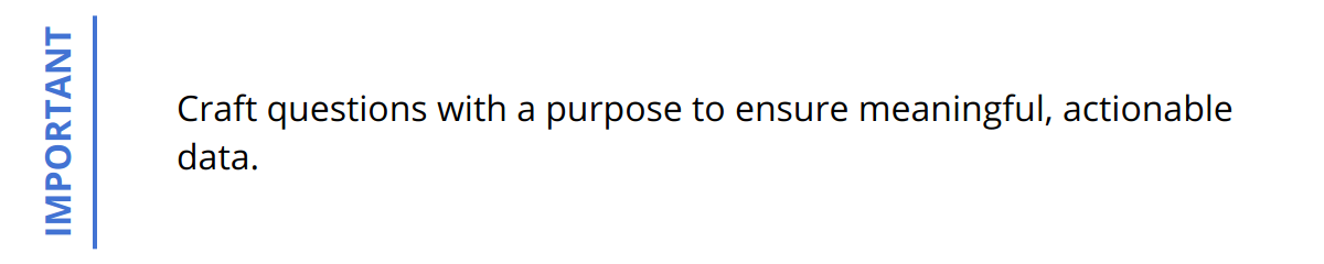 Important - Craft questions with a purpose to ensure meaningful, actionable data.