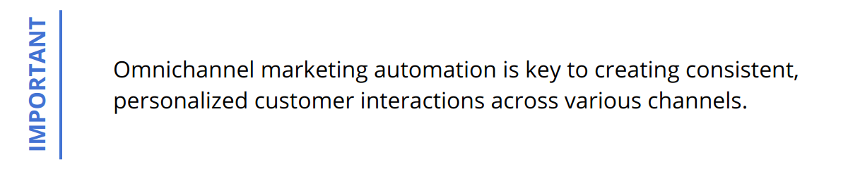 Important - Omnichannel marketing automation is key to creating consistent, personalized customer interactions across various channels.