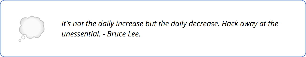 Quote - It's not the daily increase but the daily decrease. Hack away at the unessential. - Bruce Lee.