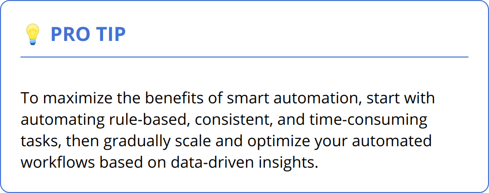 Pro Tip - To maximize the benefits of smart automation, start with automating rule-based, consistent, and time-consuming tasks, then gradually scale and optimize your automated workflows based on data-driven insights.