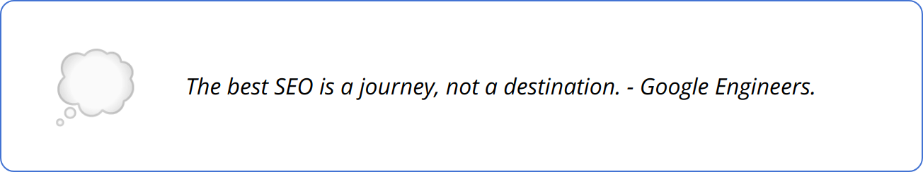 Quote - The best SEO is a journey, not a destination. - Google Engineers.