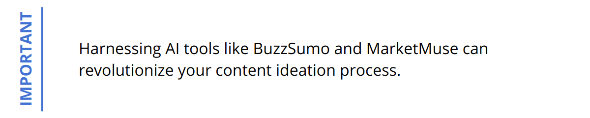 Important - Harnessing AI tools like BuzzSumo and MarketMuse can revolutionize your content ideation process.