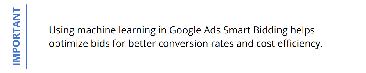 Important - Using machine learning in Google Ads Smart Bidding helps optimize bids for better conversion rates and cost efficiency.