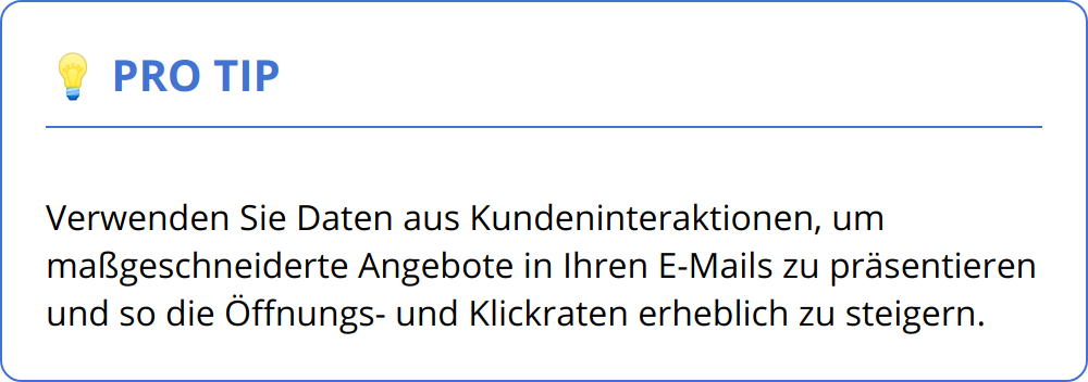 Pro Tip - Verwenden Sie Daten aus Kundeninteraktionen, um maßgeschneiderte Angebote in Ihren E-Mails zu präsentieren und so die Öffnungs- und Klickraten erheblich zu steigern.