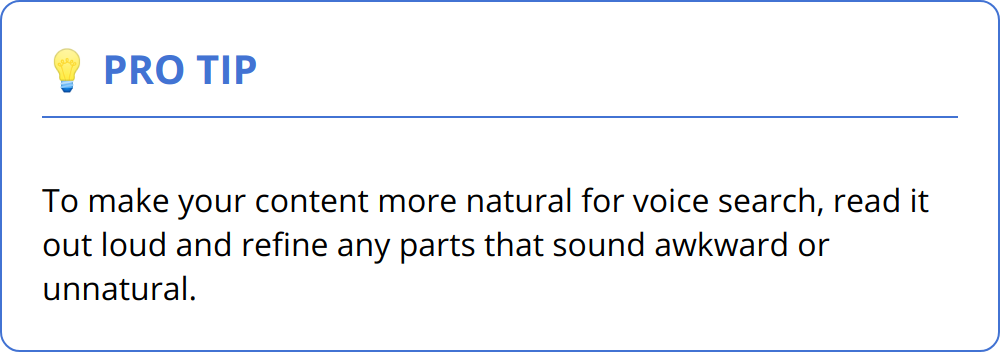 Pro Tip - To make your content more natural for voice search, read it out loud and refine any parts that sound awkward or unnatural.