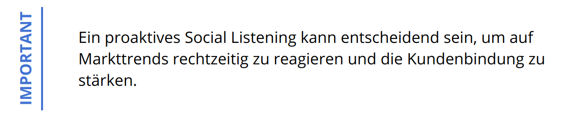 Important - Ein proaktives Social Listening kann entscheidend sein, um auf Markttrends rechtzeitig zu reagieren und die Kundenbindung zu stärken.