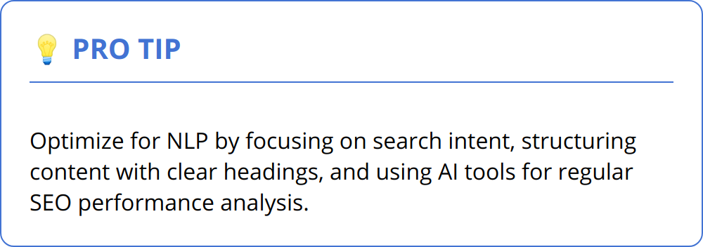 Pro Tip - Optimize for NLP by focusing on search intent, structuring content with clear headings, and using AI tools for regular SEO performance analysis.