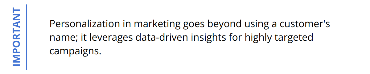 Important - Personalization in marketing goes beyond using a customer's name; it leverages data-driven insights for highly targeted campaigns.
