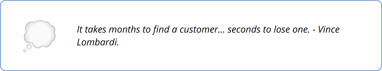 Quote - It takes months to find a customer... seconds to lose one. - Vince Lombardi.