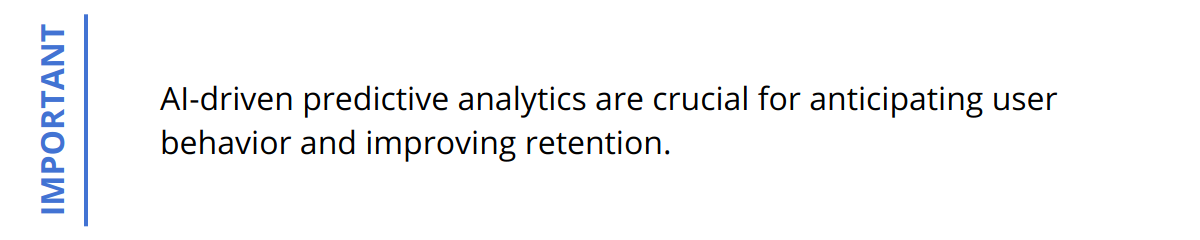 Important - AI-driven predictive analytics are crucial for anticipating user behavior and improving retention.