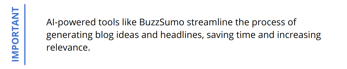 Important - AI-powered tools like BuzzSumo streamline the process of generating blog ideas and headlines, saving time and increasing relevance.