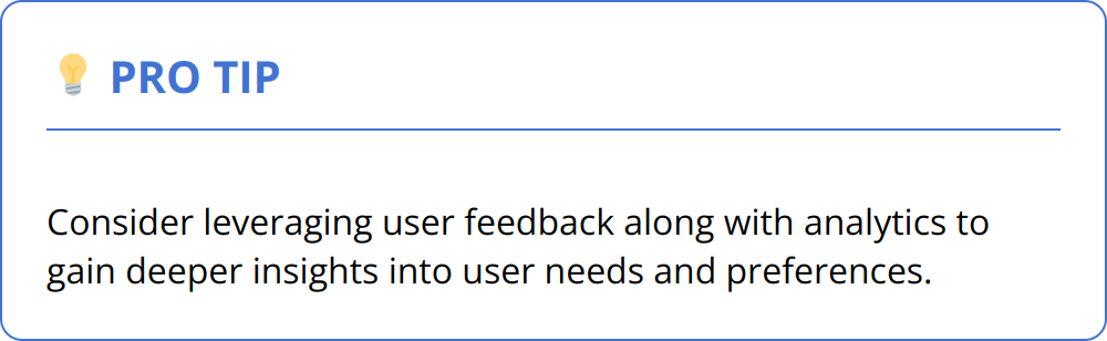 Pro Tip - Consider leveraging user feedback along with analytics to gain deeper insights into user needs and preferences.