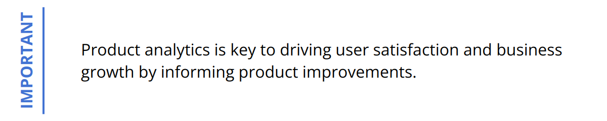 Important - Product analytics is key to driving user satisfaction and business growth by informing product improvements.