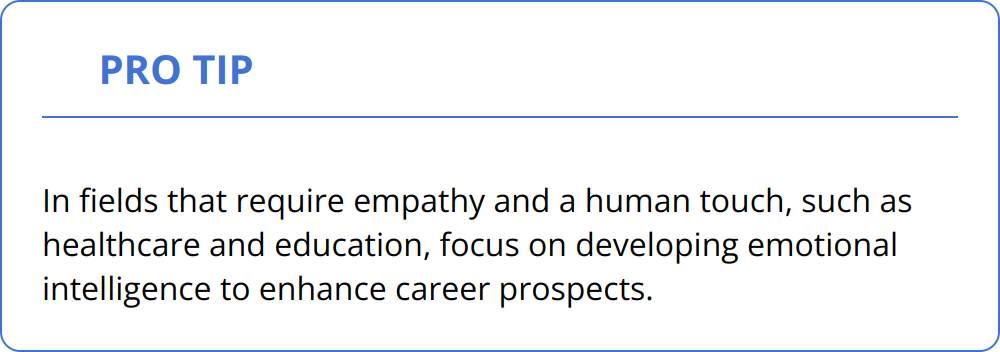 Pro Tip - In fields that require empathy and a human touch, such as healthcare and education, focus on developing emotional intelligence to enhance career prospects.