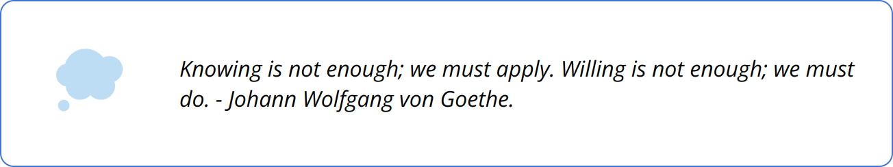 Quote - Knowing is not enough; we must apply. Willing is not enough; we must do. - Johann Wolfgang von Goethe.