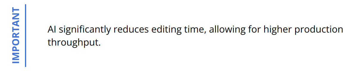 Important - AI significantly reduces editing time, allowing for higher production throughput.