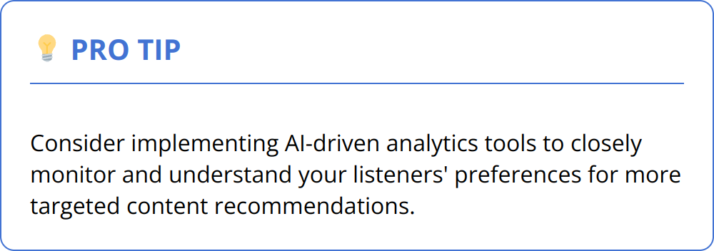 Pro Tip - Consider implementing AI-driven analytics tools to closely monitor and understand your listeners' preferences for more targeted content recommendations.