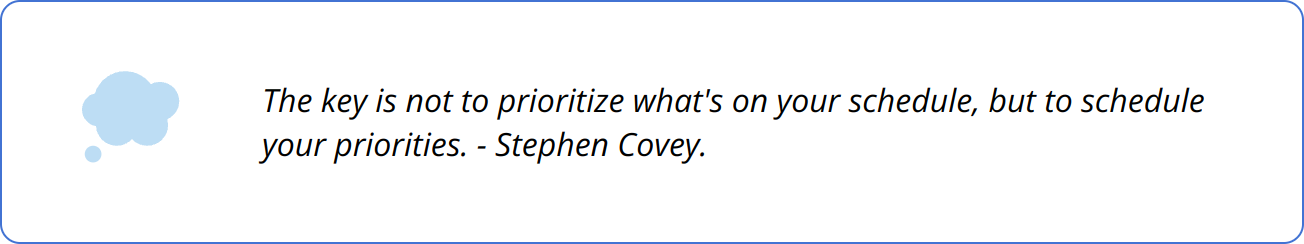 Quote - The key is not to prioritize what's on your schedule, but to schedule your priorities. - Stephen Covey.