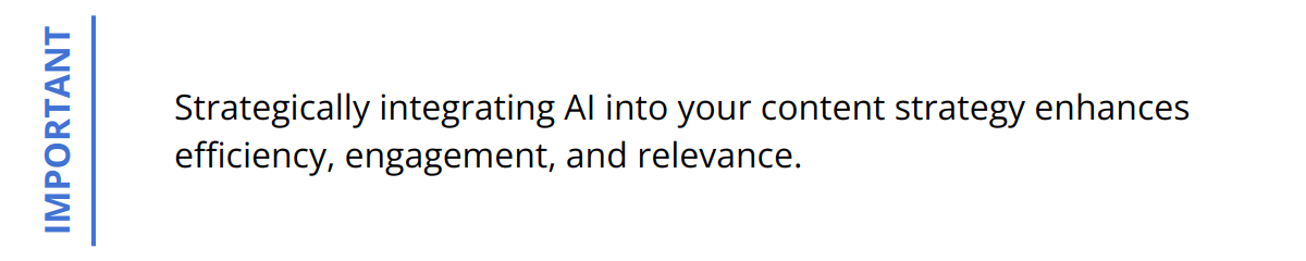 Important - Strategically integrating AI into your content strategy enhances efficiency, engagement, and relevance.