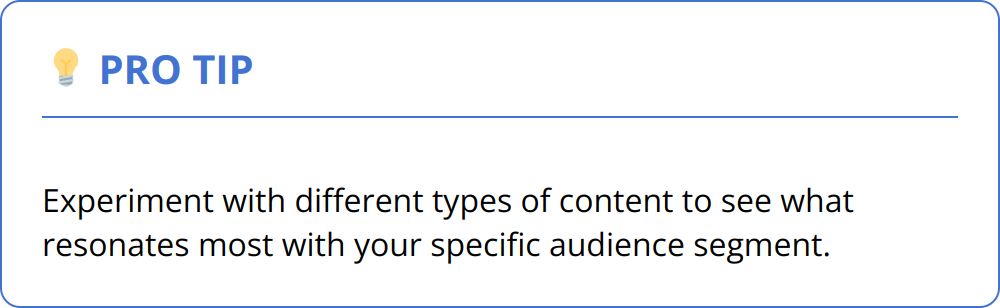 Pro Tip - Experiment with different types of content to see what resonates most with your specific audience segment.