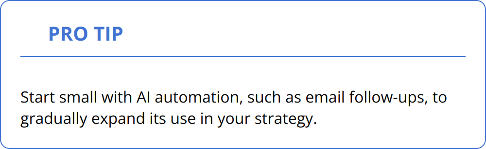 Pro Tip - Start small with AI automation, such as email follow-ups, to gradually expand its use in your strategy.