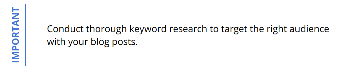 Important - Conduct thorough keyword research to target the right audience with your blog posts.
