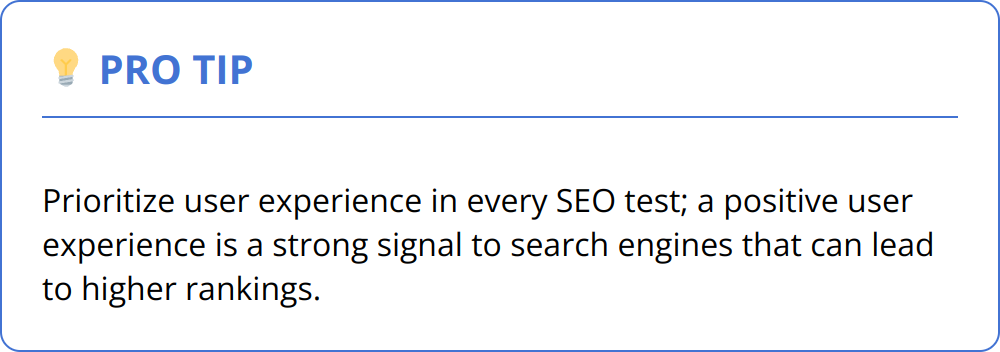 Pro Tip - Prioritize user experience in every SEO test; a positive user experience is a strong signal to search engines that can lead to higher rankings.