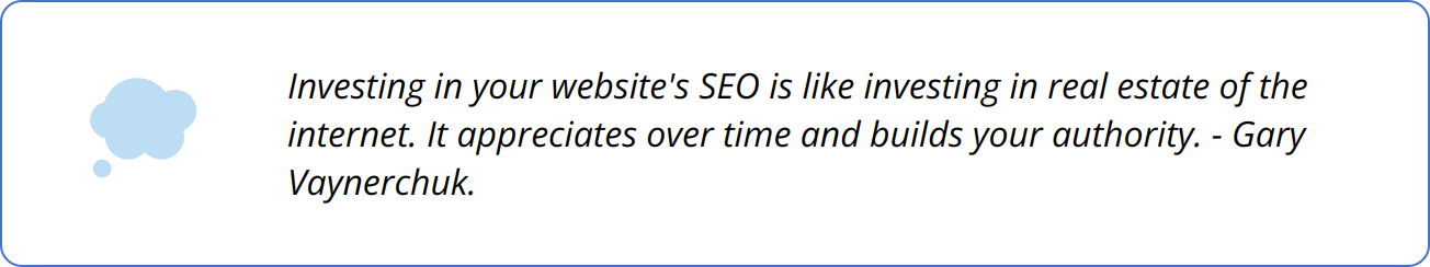Quote - Investing in your website's SEO is like investing in real estate of the internet. It appreciates over time and builds your authority. - Gary Vaynerchuk.