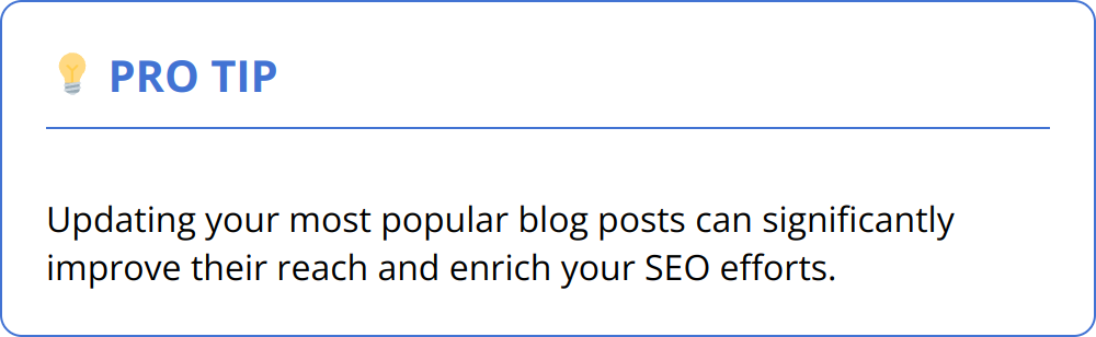 Pro Tip - Updating your most popular blog posts can significantly improve their reach and enrich your SEO efforts.