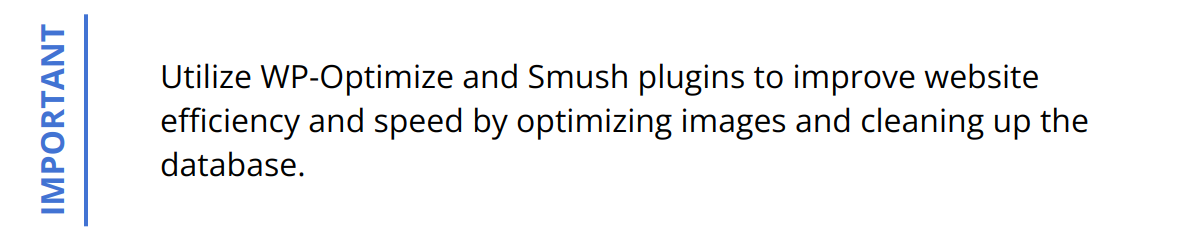 Important - Utilize WP-Optimize and Smush plugins to improve website efficiency and speed by optimizing images and cleaning up the database.
