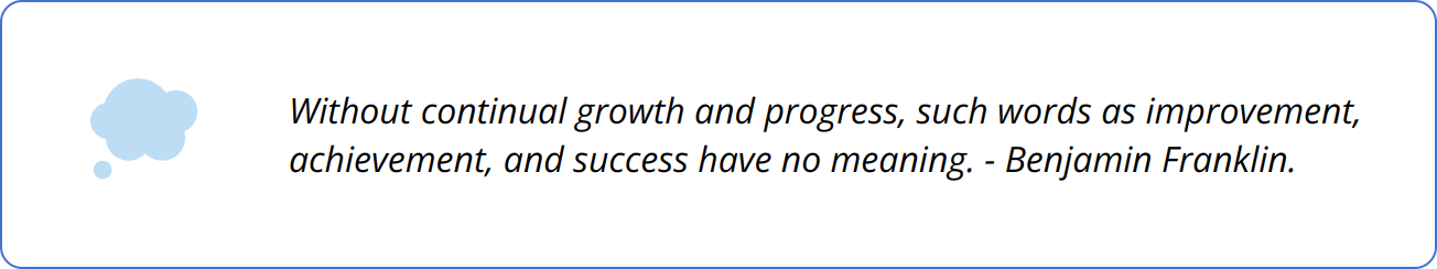 Quote - Without continual growth and progress, such words as improvement, achievement, and success have no meaning. - Benjamin Franklin.