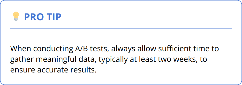 Pro Tip - When conducting A/B tests, always allow sufficient time to gather meaningful data, typically at least two weeks, to ensure accurate results.