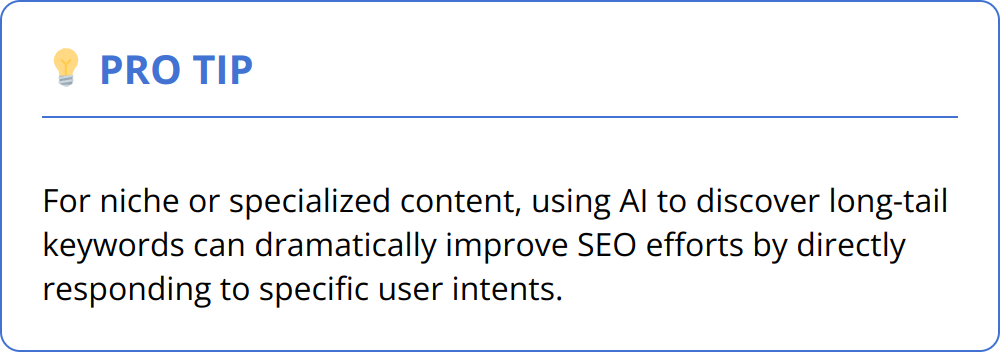 Pro Tip - For niche or specialized content, using AI to discover long-tail keywords can dramatically improve SEO efforts by directly responding to specific user intents.