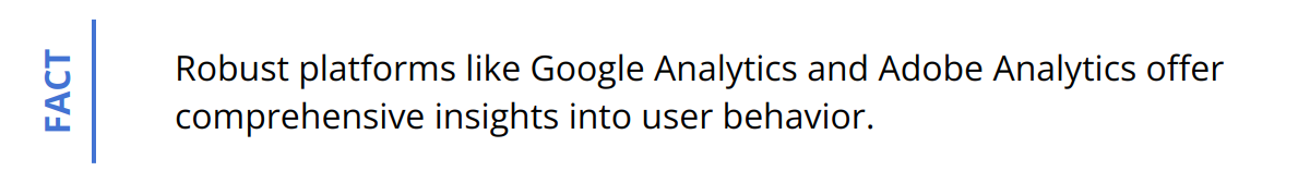 Fact - Robust platforms like Google Analytics and Adobe Analytics offer comprehensive insights into user behavior.