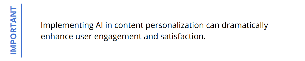 Important - Implementing AI in content personalization can dramatically enhance user engagement and satisfaction.