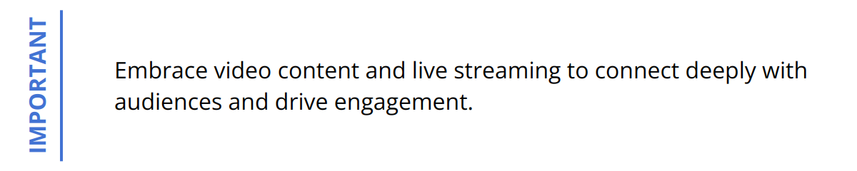 Important - Embrace video content and live streaming to connect deeply with audiences and drive engagement.