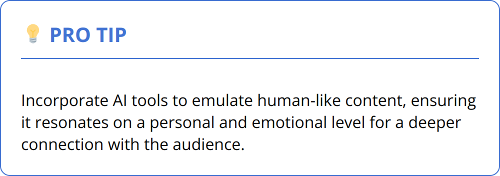 Pro Tip - Incorporate AI tools to emulate human-like content, ensuring it resonates on a personal and emotional level for a deeper connection with the audience.