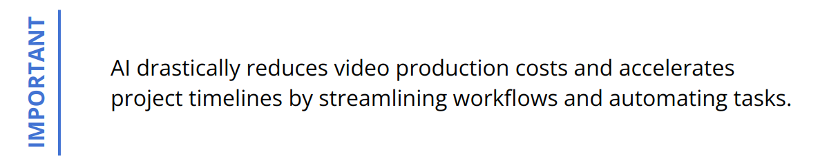 Important - AI drastically reduces video production costs and accelerates project timelines by streamlining workflows and automating tasks.