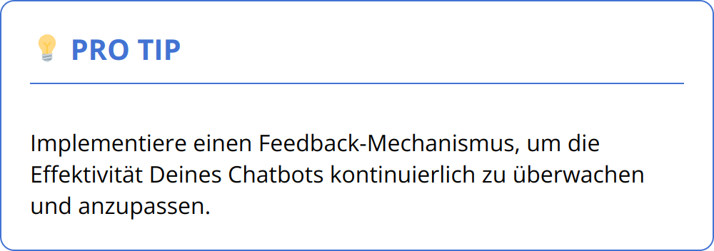 Pro Tip - Implementiere einen Feedback-Mechanismus, um die Effektivität Deines Chatbots kontinuierlich zu überwachen und anzupassen.