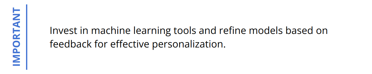 Important - Invest in machine learning tools and refine models based on feedback for effective personalization.