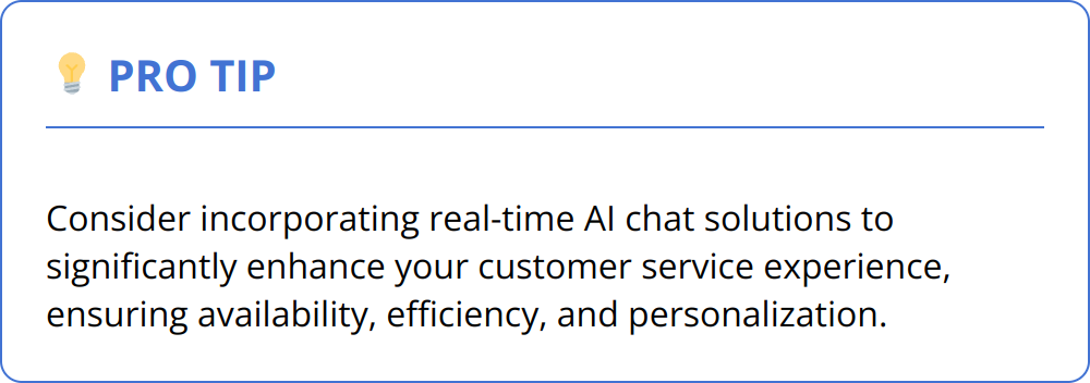 Pro Tip - Consider incorporating real-time AI chat solutions to significantly enhance your customer service experience, ensuring availability, efficiency, and personalization.